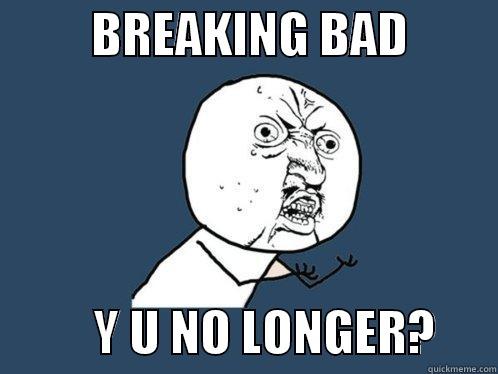          BREAKING BAD                    Y U NO LONGER?      Y U No