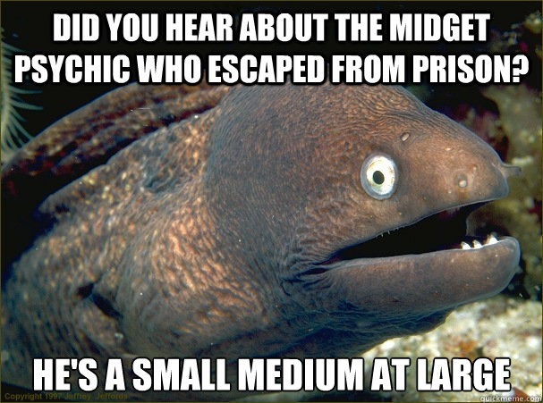 Did you hear about the midget psychic who escaped from prison? He's a small medium at large - Did you hear about the midget psychic who escaped from prison? He's a small medium at large  Bad Joke Eel