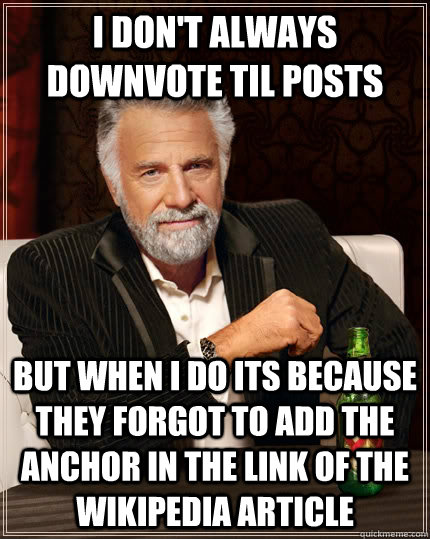 I don't always downvote TIL Posts but when I do its because they forgot to add the anchor in the link of the wikipedia article  The Most Interesting Man In The World