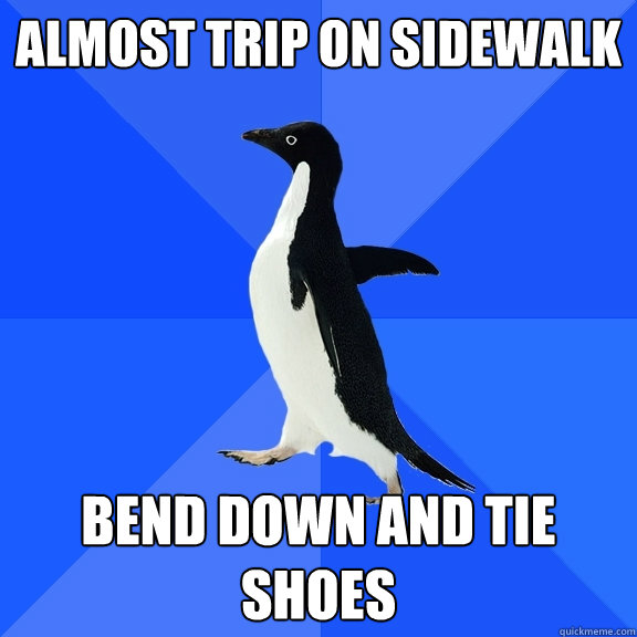 Almost trip on sidewalk bend down and tie shoes   Socially Awkward Penguin