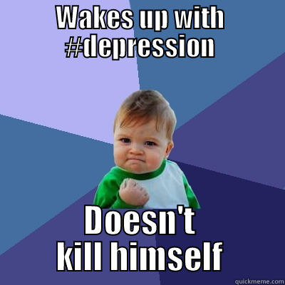 WAKES UP WITH #DEPRESSION DOESN'T KILL HIMSELF Success Kid