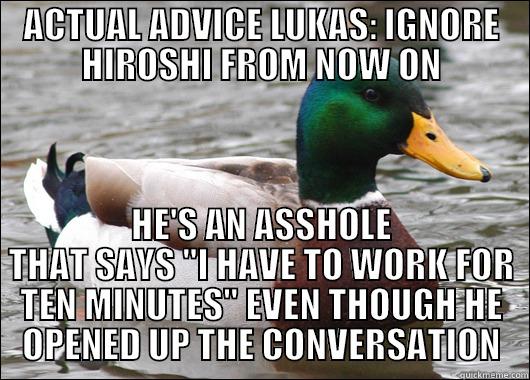 ACTUAL ADVICE LUKAS: IGNORE HIROSHI FROM NOW ON HE'S AN ASSHOLE THAT SAYS 