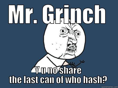 MR. GRINCH Y U NO SHARE THE LAST CAN OF WHO HASH? Y U No