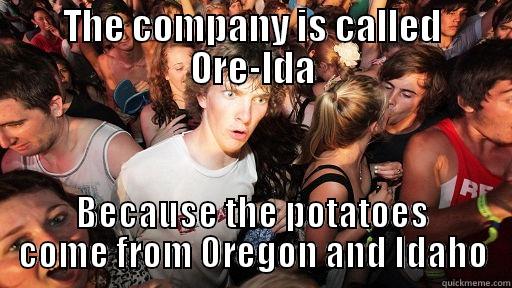 Potato realization! - THE COMPANY IS CALLED ORE-IDA BECAUSE THE POTATOES COME FROM OREGON AND IDAHO Sudden Clarity Clarence
