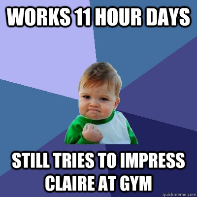 Works 11 hour days still tries to impress claire at gym  Success Kid