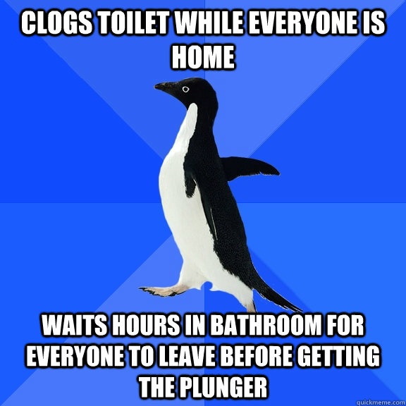 Clogs Toilet while everyone is home waits hours in bathroom for everyone to leave before getting the plunger - Clogs Toilet while everyone is home waits hours in bathroom for everyone to leave before getting the plunger  Misc