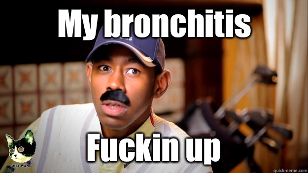 My bronchitis Fuckin up - My bronchitis Fuckin up  Thurnis Haley