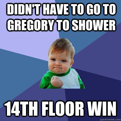 Didn't have to go to Gregory to Shower 14th Floor Win  Success Kid