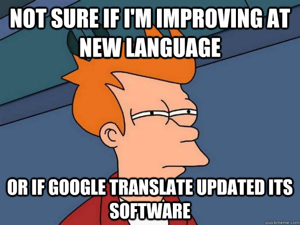 Not sure if i'm improving at new language or if google translate updated its software - Not sure if i'm improving at new language or if google translate updated its software  Futurama Fry