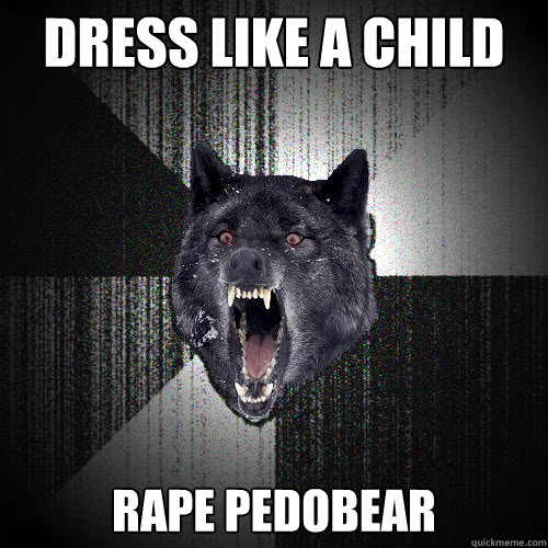 Dress like a child rape pedobear  insanitywolf