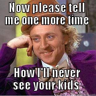NOW PLEASE TELL ME ONE MORE TIME HOW I'LL NEVER SEE YOUR KIDS  Condescending Wonka