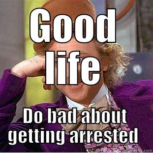 GOOD LIFE DO BAD ABOUT GETTING ARRESTED  Creepy Wonka