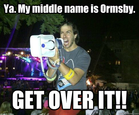 Ya. My middle name is Ormsby. GET OVER IT!!  