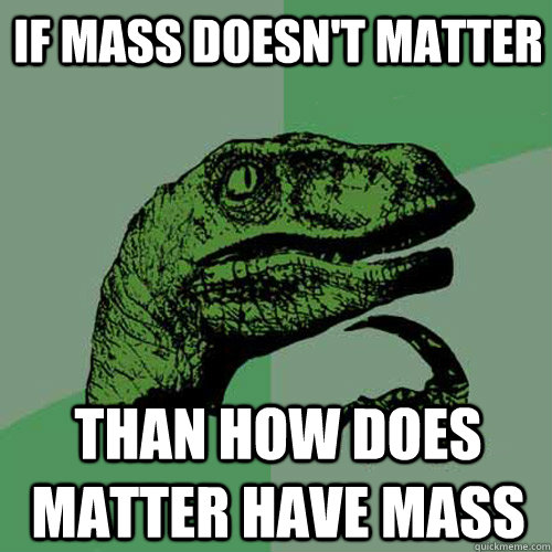 If mass doesn't matter than how does matter have mass - If mass doesn't matter than how does matter have mass  Philosoraptor