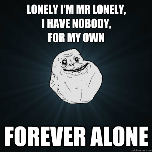 Lonely I'm Mr Lonely,
I have nobody,
For my own Forever Alone  Forever Alone