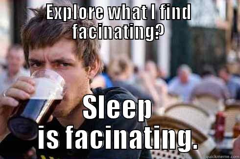 EXPLORE WHAT I FIND FASCINATING? SLEEP IS FASCINATING. Lazy College Senior