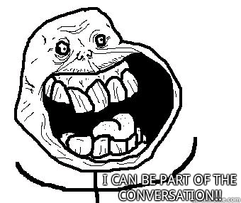  I can be part of the conversation!!  -  I can be part of the conversation!!   Forever alone happy
