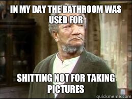 In my day the bathroom was used for Shitting not for taking pictures  