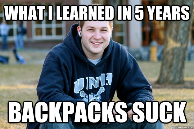 What i learned in 5 years backpacks suck - What i learned in 5 years backpacks suck  Grown Up College Freshman