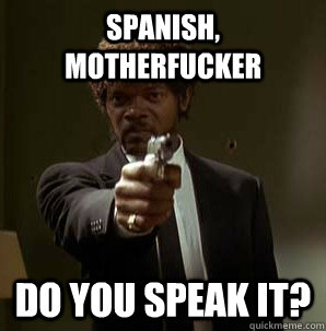 Spanish, motherfucker do you speak it? - Spanish, motherfucker do you speak it?  Samuel L Pulp Fiction