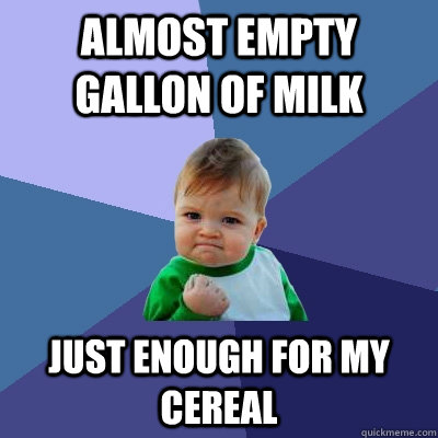 Almost empty gallon of milk Just enough for my cereal - Almost empty gallon of milk Just enough for my cereal  Success Kid