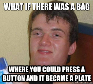 where you could press a button and it became a plate What if there was a bag   