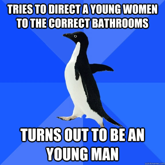 Tries to direct a young women to the correct bathrooms turns out to be an young man  Socially Awkward Penguin