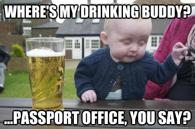 Where's my drinking buddy? ...Passport office, you say? - Where's my drinking buddy? ...Passport office, you say?  Misc