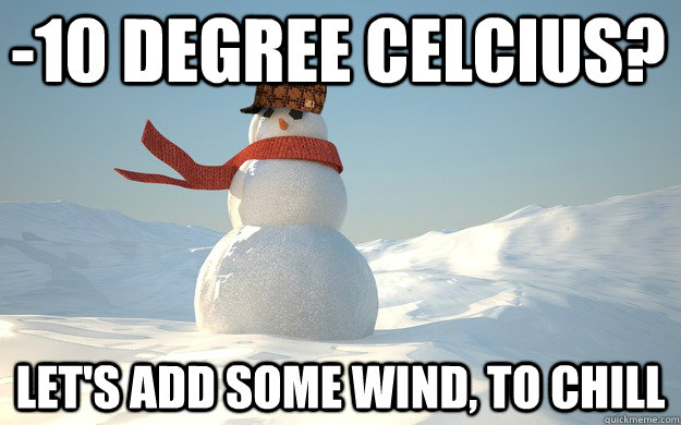 -10 degree Celcius? Let's add some wind, to chill - -10 degree Celcius? Let's add some wind, to chill  Scumbag Winter