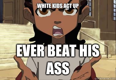 White kids act up Ever beat his ass  boondocks