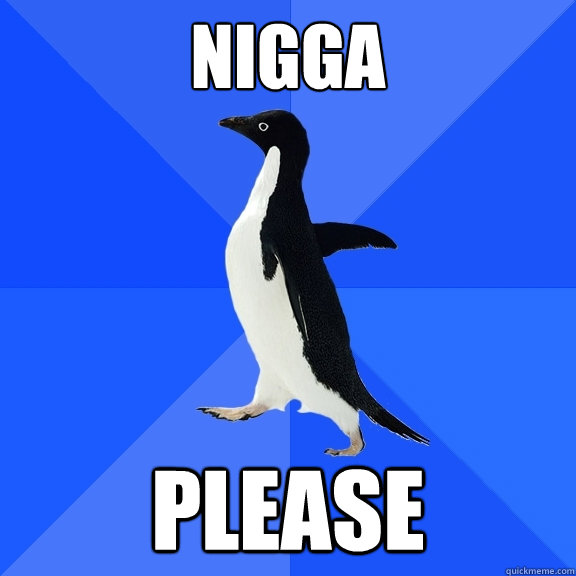 NIGGA PLEASE  Socially Awkward Penguin