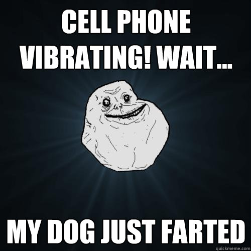 cell phone vibrating! wait... my dog just farted  - cell phone vibrating! wait... my dog just farted   Forever Alone