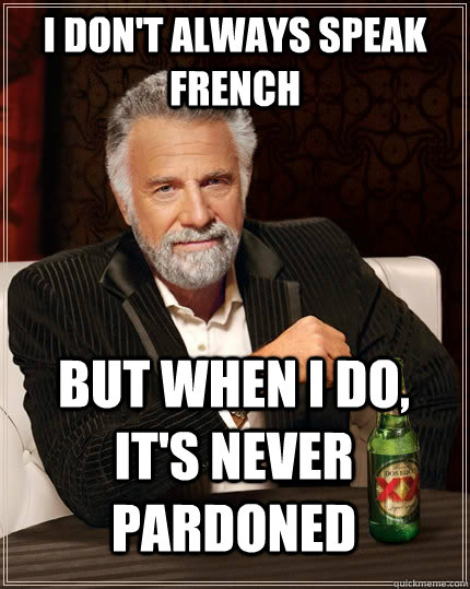 I don't always speak french but when I do, it's never pardoned  The Most Interesting Man In The World