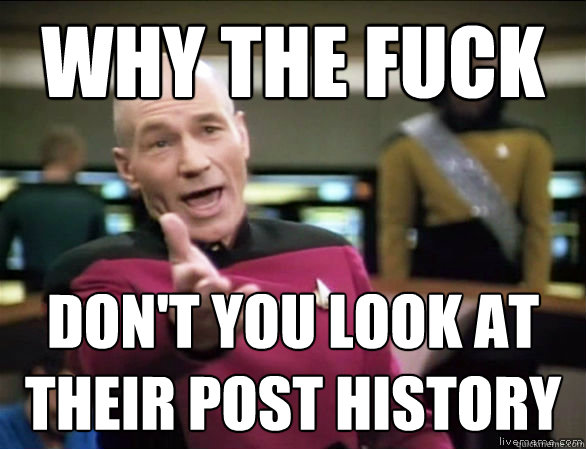 why the fuck Don't you look at their post history  Annoyed Picard HD