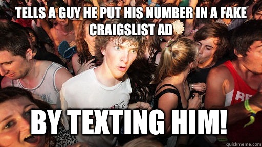 Tells a guy he put his number in a fake Craigslist ad By texting him!  Sudden Clarity Clarence
