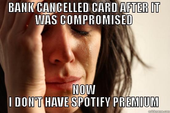 BANK CANCELLED CARD AFTER IT WAS COMPROMISED NOW I DON'T HAVE SPOTIFY PREMIUM First World Problems