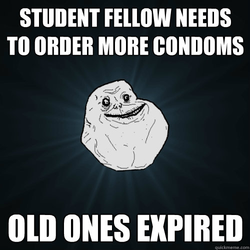 Student Fellow Needs to order more condoms
 Old ones expired   Forever Alone