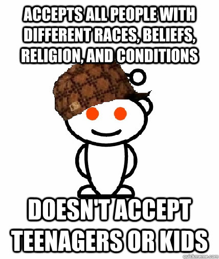 Accepts all people with different races, beliefs, religion, and conditions Doesn't accept teenagers or kids - Accepts all people with different races, beliefs, religion, and conditions Doesn't accept teenagers or kids  Scumbag Redditor
