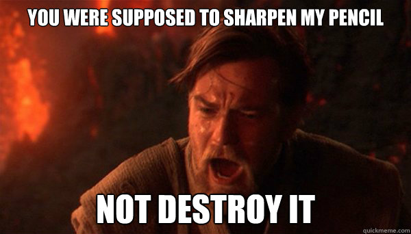 you were supposed to sharpen my pencil NOT DESTROY IT - you were supposed to sharpen my pencil NOT DESTROY IT  Misc