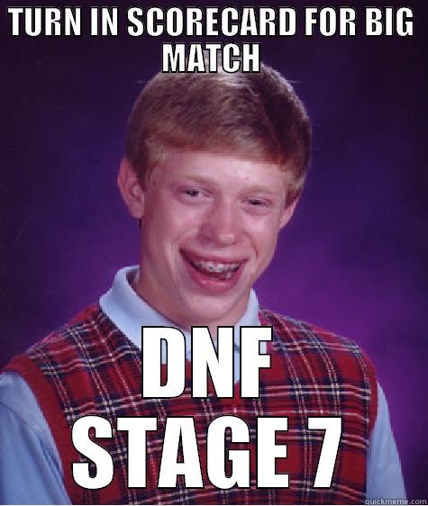 TURN IN SCORECARD FOR BIG MATCH DNF STAGE 7 Bad Luck Brian