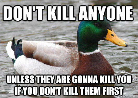 Don't Kill Anyone Unless they are gonna kill you if you don't kill them first  Actual Advice Mallard
