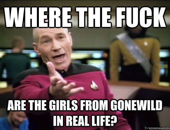 Where the fuck Are the girls from gonewild in real life?  Annoyed Picard HD