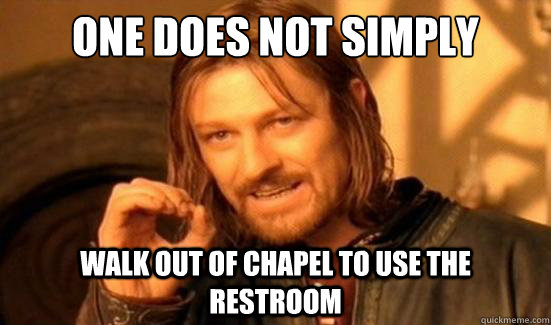 One Does Not Simply Walk out of chapel to use the restroom  Boromir