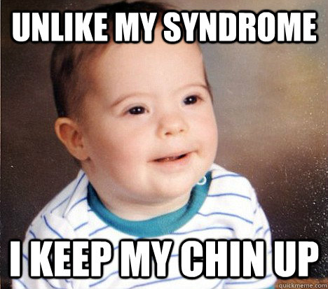 Unlike my syndrome I keep my chin up - Unlike my syndrome I keep my chin up  Down-syndrome kid