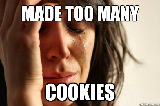 Made too many Cookies   First World Problems