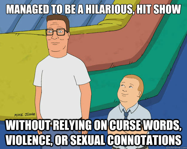 Managed to be a hilarious, hit show Without relying on curse words, violence, or sexual connotations - Managed to be a hilarious, hit show Without relying on curse words, violence, or sexual connotations  Misc