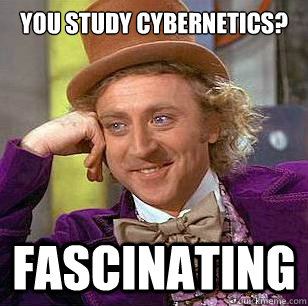 You study cybernetics? fascinating  Condescending Wonka