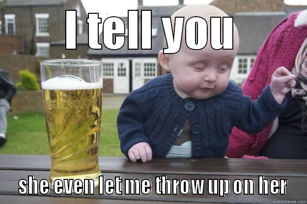 I TELL YOU  SHE EVEN LET ME THROW UP ON HER drunk baby