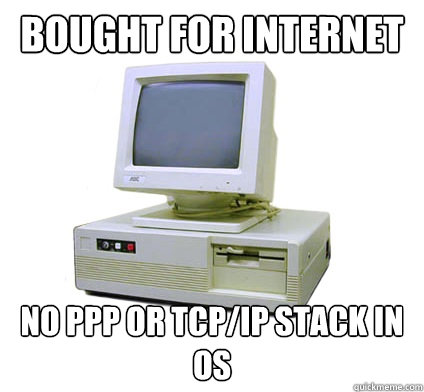 bought for internet no PPP or TCP/IP stack in os  Your First Computer