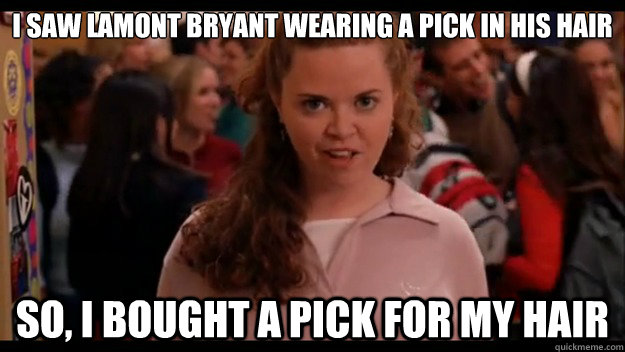 I saw Lamont Bryant wearing a pick in his hair So, I bought a pick for my hair  Mean Girls Wannabe